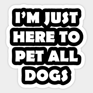 IM JUST HERE TO PET ALL DOGS Sticker